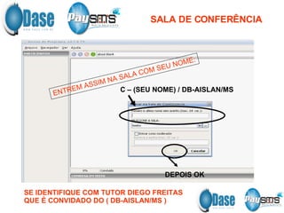 SALA DE CONFERÊNCIA ENTREM ASSIM NA SALA COM SEU NOME: C – (SEU NOME) / DB-AISLAN/MS DEPOIS OK SE IDENTIFIQUE COM TUTOR DIEGO FREITAS QUE É CONVIDADO DO ( DB-AISLAN/MS ) 