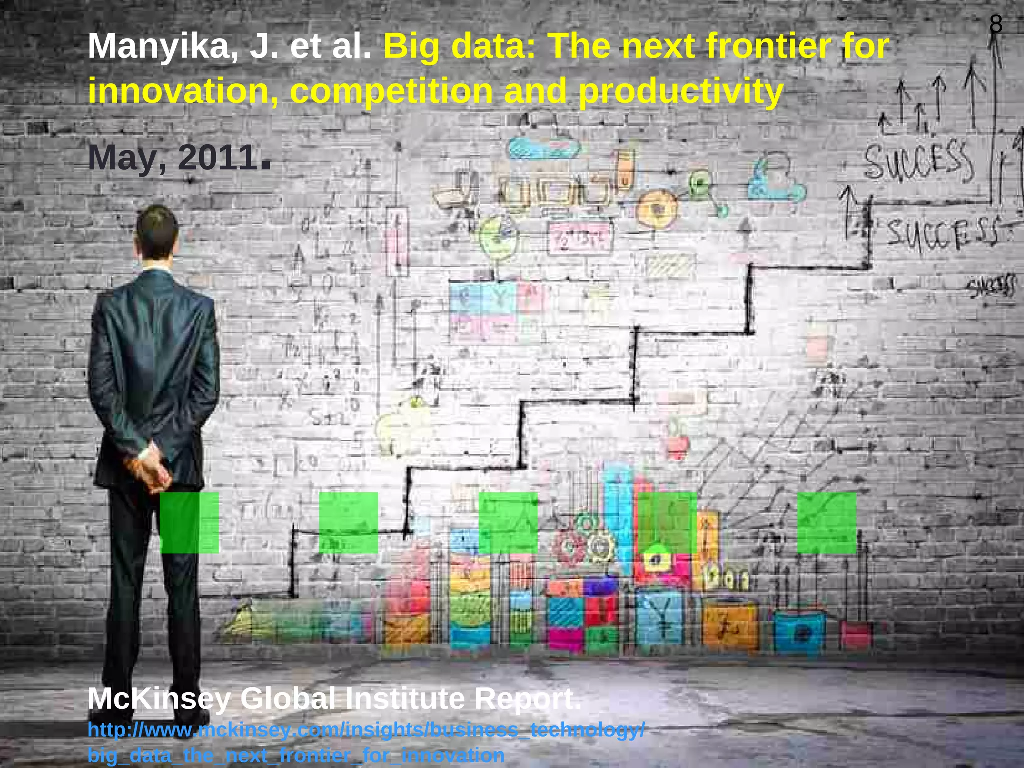 8
Manyika, J. et al. Big data: The next frontier for
innovation, competition and productivity
May, 2011.
McKinsey Global Institute Report.
http://www.mckinsey.com/insights/business_technology/
big_data_the_next_frontier_for_innovation
8
.....
 