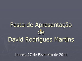 Festa de Apresentação deDavid Rodrigues Martins Loures, 27 de Fevereiro de 2011 