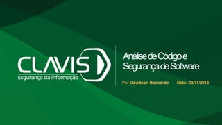 AnálisedeCódigoe
SegurançadeSoftware
Por Davidson Boccardo Data: 23/11/2016
 