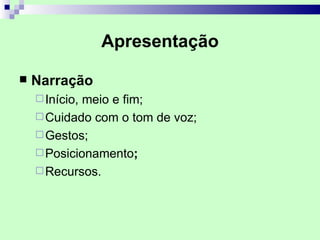 Apresentação

   Narração
     Início,meio e fim;
     Cuidado com o tom de voz;
     Gestos;
     Posicionamento;
     Recursos.
 