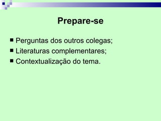 Prepare-se

 Perguntas dos outros colegas;
 Literaturas complementares;
 Contextualização do tema.
 