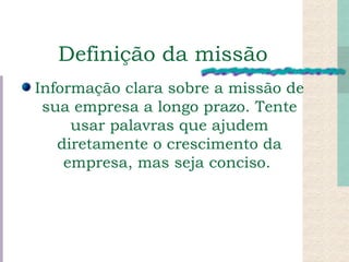 Definição da missão Informação clara sobre a missão de sua empresa a longo prazo. Tente usar palavras que ajudem diretamente o crescimento da empresa, mas seja conciso.  