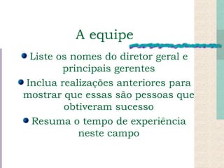 A equipe Liste os nomes do diretor geral e principais gerentes Inclua realizações anteriores para mostrar que essas são pessoas que obtiveram sucesso Resuma o tempo de experiência neste campo 