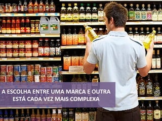 A	ESCOLHA	ENTRE	UMA	MARCA	E	OUTRA	
ESTÁ	CADA	VEZ	MAIS	COMPLEXA	
 