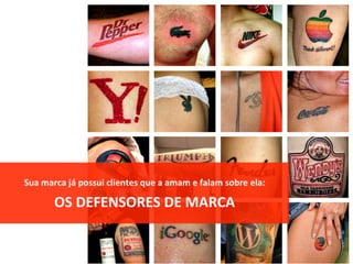Sua	marca	já	possui	clientes	que	a	amam	e	falam	sobre	ela:	
OS	DEFENSORES	DE	MARCA	
 