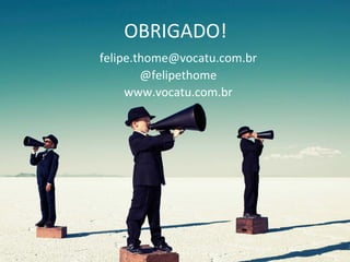 OBRIGADO!	
felipe.thome@vocatu.com.br	
@felipethome	
www.vocatu.com.br	
 