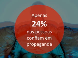 Apenas		
24%		
das	pessoas	
conﬁam	em	
propaganda	
 