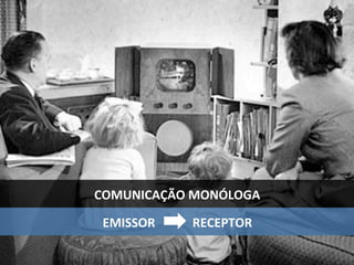 COMUNICAÇÃO	MONÓLOGA	
EMISSOR												RECEPTOR	
 