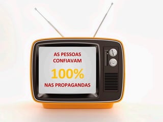 AS	PESSOAS	
CONFIAVAM	
100%	
NAS	PROPAGANDAS	
 