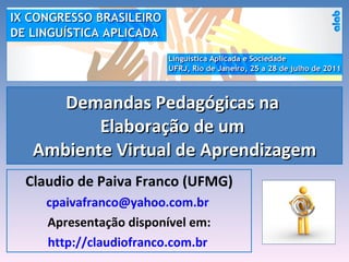 Demandas Pedagógicas na  Elaboração de um  Ambiente Virtual de Aprendizagem Claudio de Paiva Franco (UFMG) [email_address]   Apresentação disponível em: http://claudiofranco.com.br   