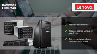Destaque em uma linha
Mais um destaque sobre a
Lenovo em duas linhas
Destaque sobre a Lenovo em
duas linhas
LICENCIAMENTO
E HARDWARE
 