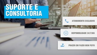 ATENDIMENTO EXCLUSIVO
DISPONIBILIDADE 24/7/365
PRAZER EM FAZER BEM FEITO
SUPORTE E
CONSULTORIA
 