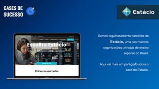 CASES DE
SUCESSO
Somos orgulhosamente parceiros da
Estácio, uma das maiores
organizações privadas de ensino
superior do Brasil.
Aqui vai mais um parágrafo sobre o
case da Estácio.
 