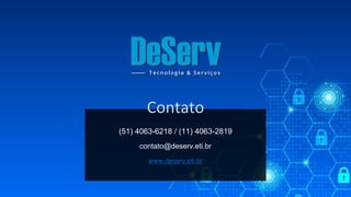 (51) 4063-6218 / (11) 4063-2819
contato@deserv.eti.br
www.deserv.eti.br
Contato
 