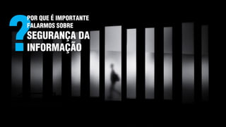 ?
POR QUE É IMPORTANTE
FALARMOS SOBRE
SEGURANÇA DA
INFORMAÇÃO
 