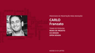 ACESSE O CV LATTES
PROCESSOS DE PROJETAÇÃO PARA INOVAÇÃO
CARLO
Franzato
TEMAS DE PESQUISA
REDES DE PROJETO
CO-DESIGN
OPEN DESIGN
 