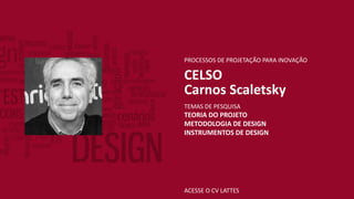 ACESSE O CV LATTES
PROCESSOS DE PROJETAÇÃO PARA INOVAÇÃO
CELSO
Carnos Scaletsky
TEMAS DE PESQUISA
TEORIA DO PROJETO
METODOLOGIA DE DESIGN
INSTRUMENTOS DE DESIGN
 