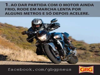 DICAS
PARA MOTOCLISTAS

1.

2/10

Ao dar partida com o motor ainda frio,
rode em marcha lente por alguns metros
e só depois acelere.

 