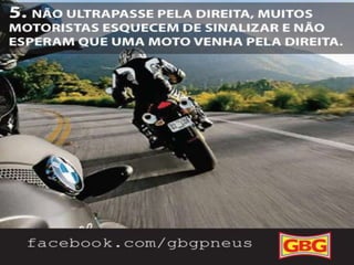 DICAS
PARA MOTOCLISTAS

5.

6/10

Não ultrapasse pela direita, muitos
motoristas esquecem de sinalizar e não
esperam que uma moto venha pela
direita.

 