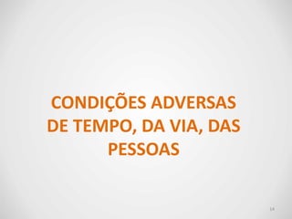 CONDIÇÕES ADVERSAS
DE TEMPO, DA VIA, DAS
PESSOAS
14
 