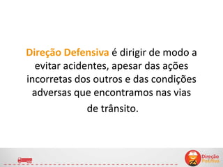 Direção Defensiva é dirigir de modo a
evitar acidentes, apesar das ações
incorretas dos outros e das condições
adversas que encontramos nas vias
de trânsito.
6
 
