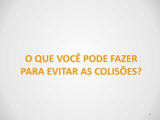 O QUE VOCÊ PODE FAZER
PARA EVITAR AS COLISÕES?
8
 