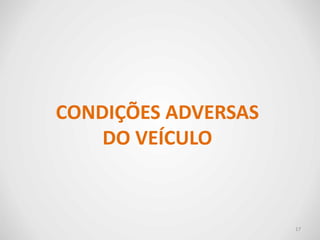 CONDIÇÕES ADVERSAS
DO VEÍCULO
17
 