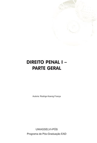DIREITO PENAL I –
PARTE GERAL
Programa de Pós-Graduação EAD
UNIASSELVI-PÓS
Autoria: Rodrigo Koenig França
 