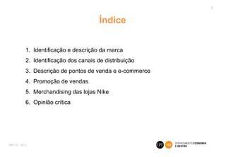 Índice
1. Identificação e descrição da marca
2. Identificação dos canais de distribuição
3. Descrição de pontos de venda e e-commerce
4. Promoção de vendas
5. Merchandising das lojas Nike
6. Opinião crítica
2
IMP.GE.193.0
 