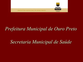 Prefeitura Municipal de Ouro Preto Secretaria Municipal de Saúde 