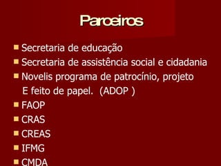 Parceiros Secretaria de educação Secretaria de assistência social e cidadania Novelis programa de patrocínio, projeto E feito de papel.  (ADOP ) FAOP CRAS CREAS IFMG CMDA 