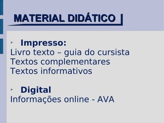MATERIAL DIDÁTICO Impresso: Livro texto – guia do cursista Textos complementares Textos informativos Digital Informações online - AVA 