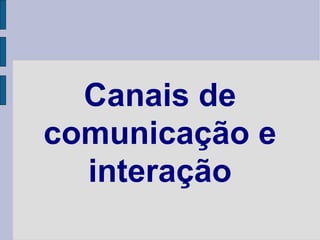 Canais de comunicação e interação 