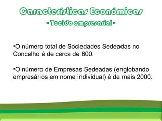 Fonte:  Censos 2001, INE O número total de Sociedades Sedeadas no Concelho é de cerca de 600.  O número de Empresas Sedeadas (englobando empresários em nome individual) é de mais 2000. 