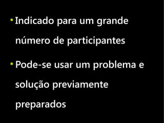 ●
    Indicado para um grande
    número de participantes

●
    Pode-se usar um problema e
    solução previamente
    preparados
 