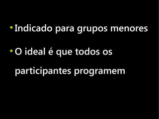 ●
    Indicado para grupos menores

●
    O ideal é que todos os
    participantes programem
 
