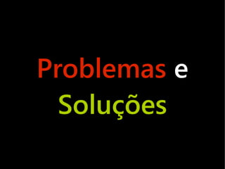 Problemas e
  Soluções
 