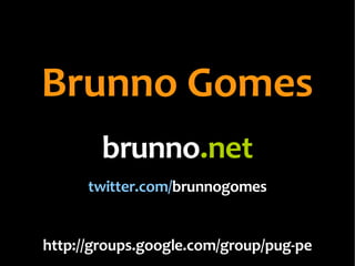 Brunno Gomes
        brunno.net
      twitter.com/brunnogomes


http://groups.google.com/group/pug-pe
 