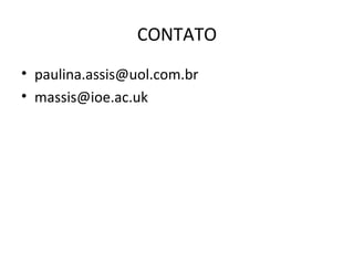 CONTATO
• paulina.assis@uol.com.br
• massis@ioe.ac.uk
 