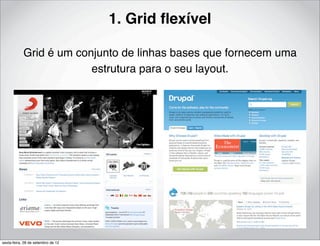1. Grid ﬂexível

            Grid é um conjunto de linhas bases que fornecem uma
                         estrutura para o seu layout.




sexta-feira, 28 de setembro de 12
 