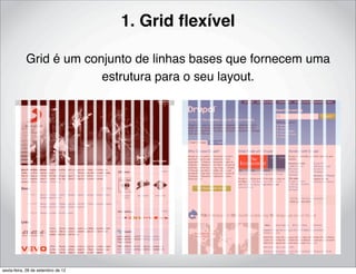 1. Grid ﬂexível

            Grid é um conjunto de linhas bases que fornecem uma
                         estrutura para o seu layout.




sexta-feira, 28 de setembro de 12
 