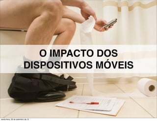 O IMPACTO DOS
                          DISPOSITIVOS MÓVEIS




sexta-feira, 28 de setembro de 12
 