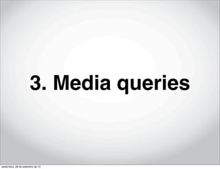 3. Media queries


sexta-feira, 28 de setembro de 12
 