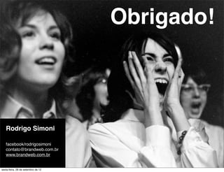 Obrigado!



   Rodrigo Simoni

   facebook/rodrigosimoni
   contato@brandweb.com.br
   www.brandweb.com.br


sexta-feira, 28 de setembro de 12
 
