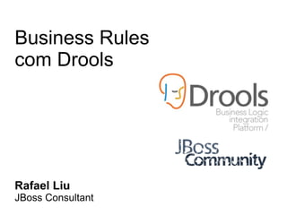 Business Rules
com Drools




Rafael Liu
JBoss Consultant
 