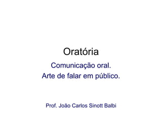 Oratória Comunicação oral. Arte de falar em público. Prof. João Carlos Sinott Balbi 