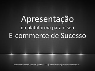 Apresentação
da plataforma para o seu
E-commerce de Sucesso
www.brasilnaweb.com.br | 4003-3312 | atendimento@brasilnaweb.com.br
 