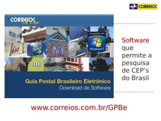 Software
que permite
a pesquisa
de CEP’s do
Brasil

www.correios.com.br/GPBe

 