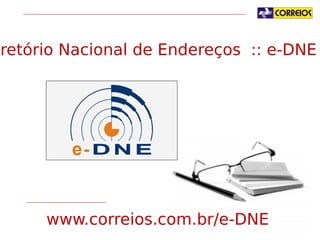 Diretório Nacional de Endereços :: e-DNE

www.correios.com.br/e-DNE

 